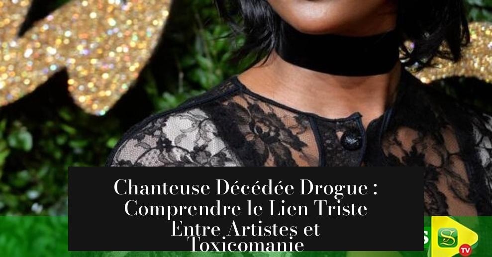 Chanteuse Décédée Drogue : Comprendre le Lien Triste Entre Artistes et Toxicomanie