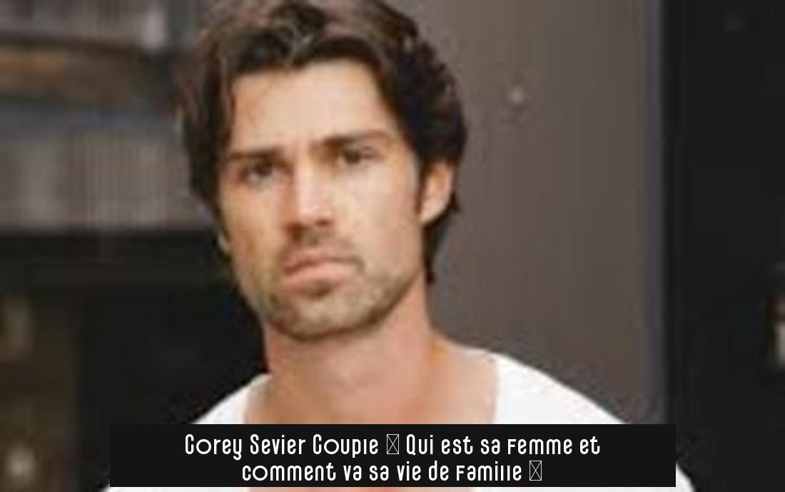Corey Sevier Couple : Qui est sa femme et comment va sa vie de famille ?