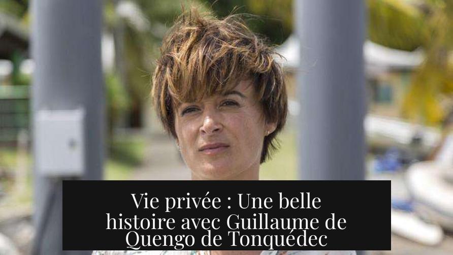 Vie privée : Une belle histoire avec Guillaume de Quengo de Tonquédec