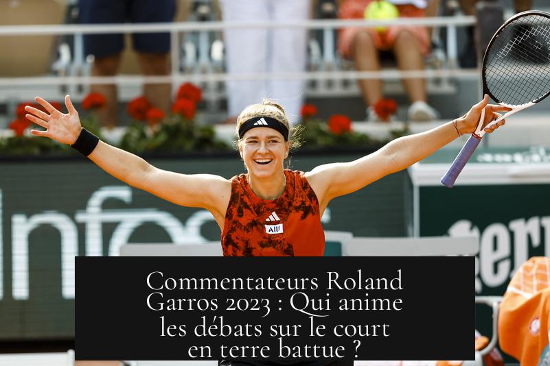 Commentateurs Roland Garros 2023 : Qui anime les débats sur le court en terre battue ?