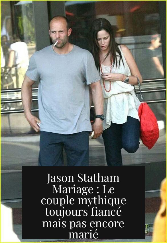 Jason Statham Mariage : Le couple mythique toujours fiancé mais pas encore marié