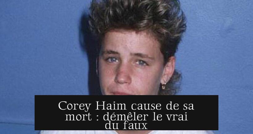 Corey Haim cause de sa mort : démêler le vrai du faux