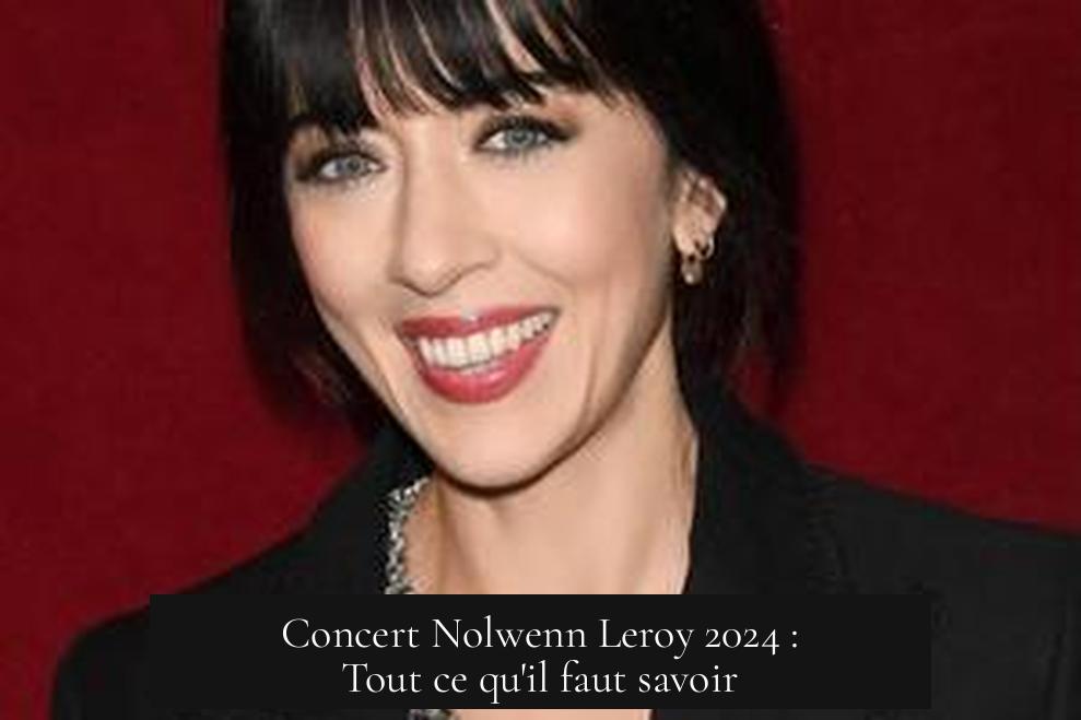 Concert Nolwenn Leroy 2024 : Tout ce qu'il faut savoir
