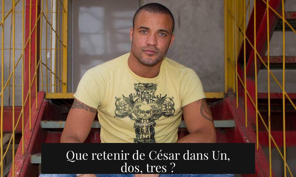 Que retenir de César dans Un, dos, tres ?