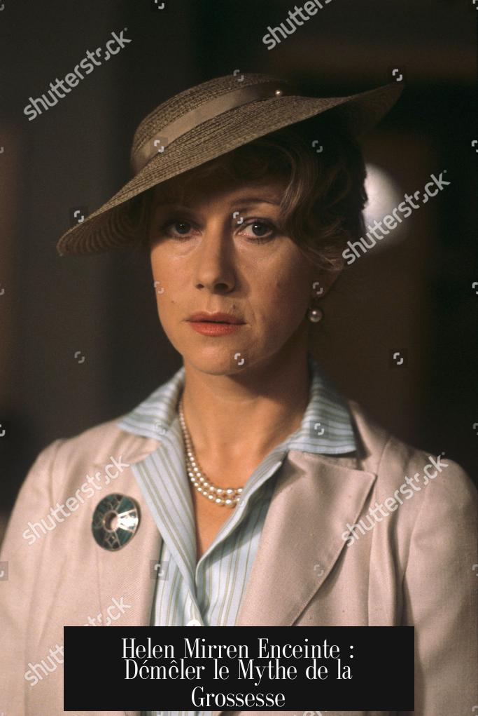 Helen Mirren Enceinte : Démêler le Mythe de la Grossesse
