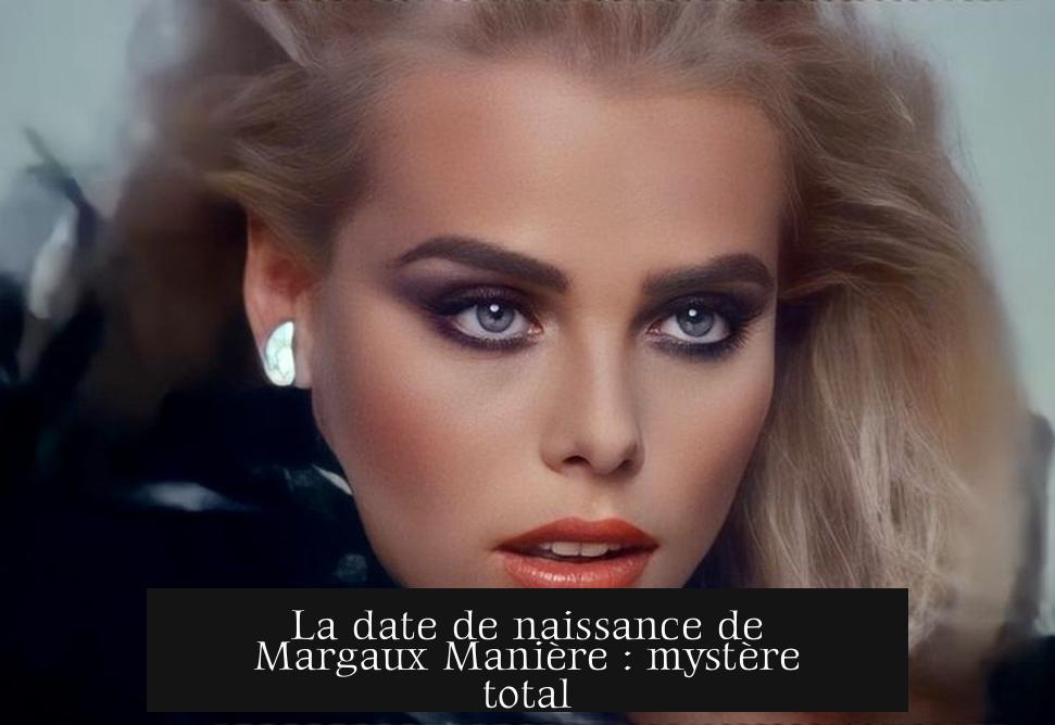 La date de naissance de Margaux Manière : mystère total