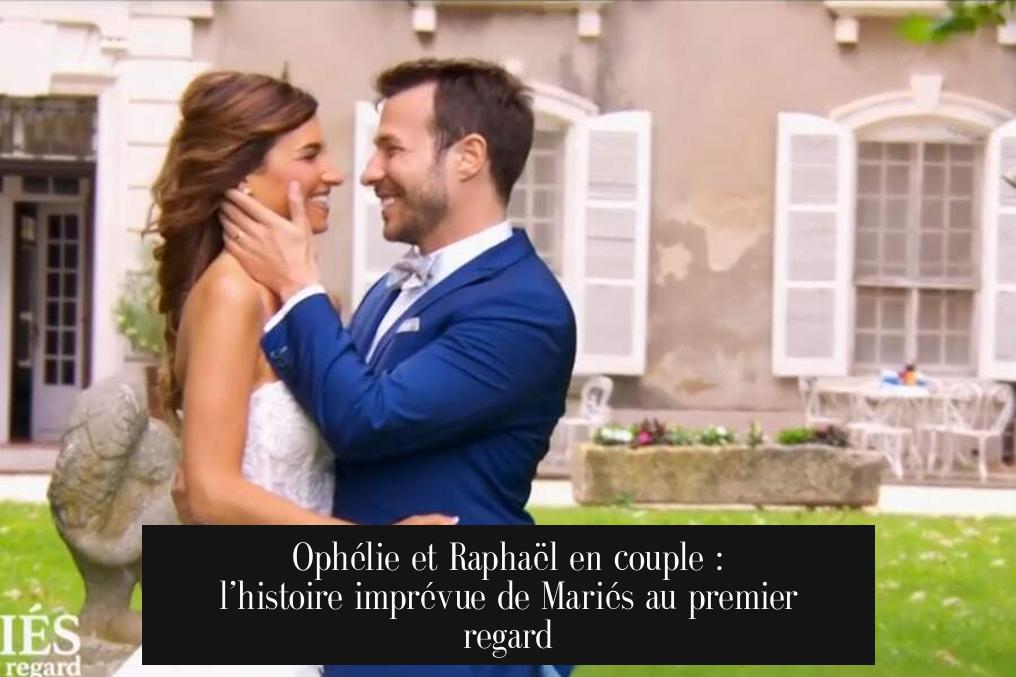 Ophélie et Raphaël en couple : l’histoire imprévue de Mariés au premier regard