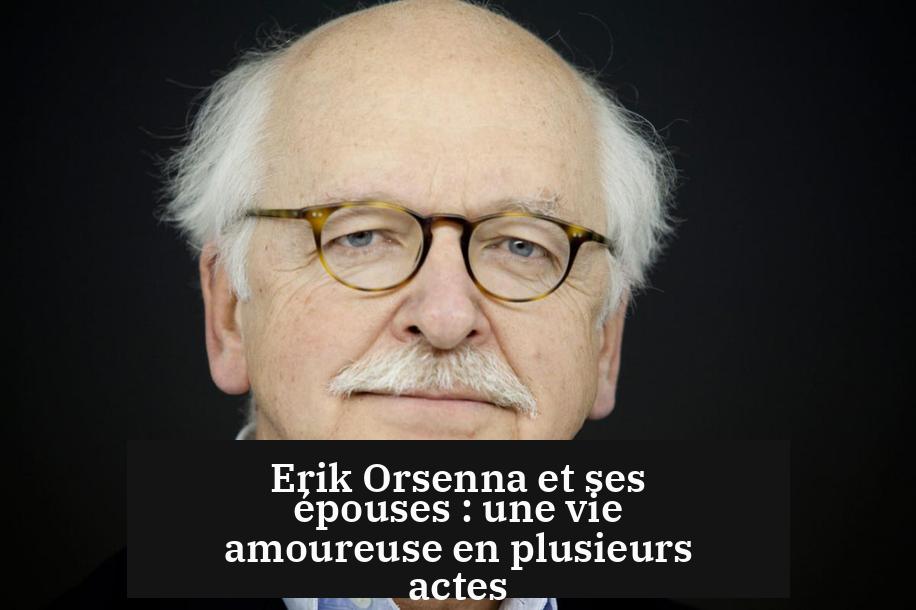Erik Orsenna et ses épouses : une vie amoureuse en plusieurs actes