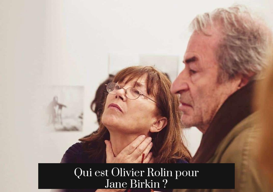 Qui est Olivier Rolin pour Jane Birkin ?