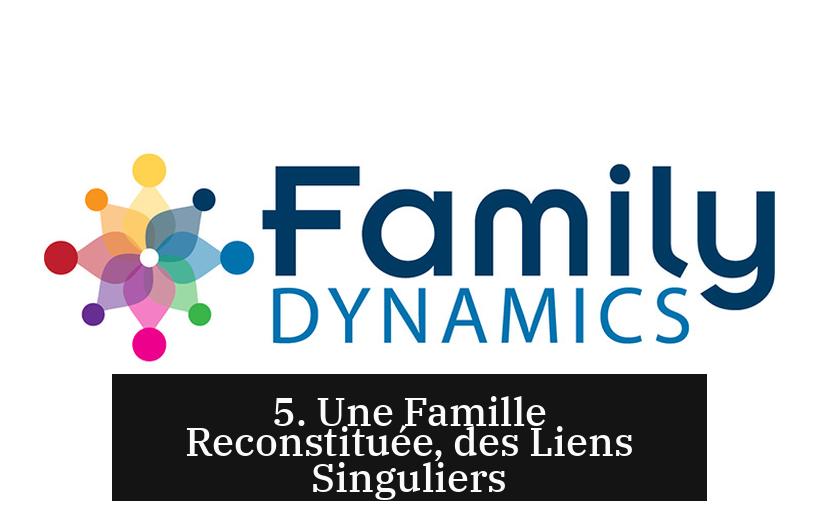 5. Une Famille Reconstituée, des Liens Singuliers