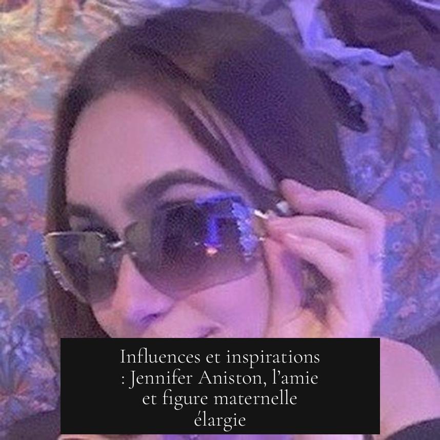 Influences et inspirations : Jennifer Aniston, l’amie et figure maternelle élargie