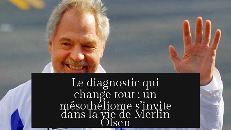 Le diagnostic qui change tout : un mésothéliome s’invite dans la vie de Merlin Olsen