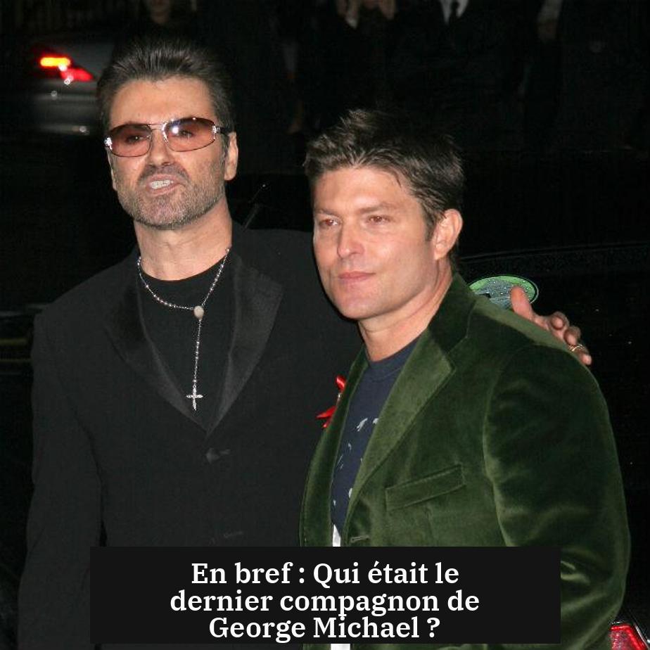 En bref : Qui était le dernier compagnon de George Michael ?