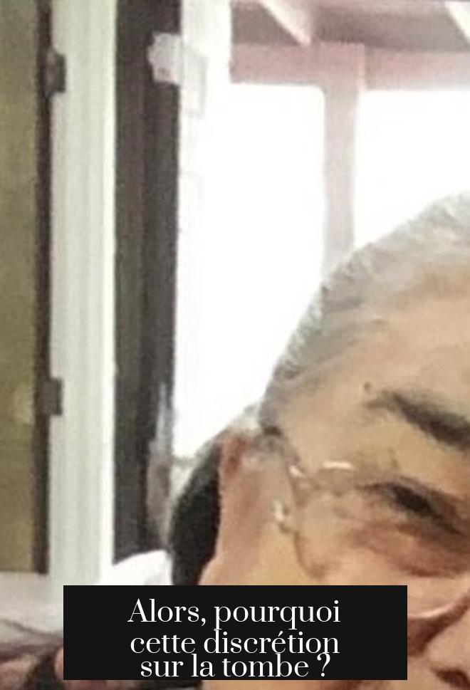 Alors, pourquoi cette discrétion sur la tombe ?