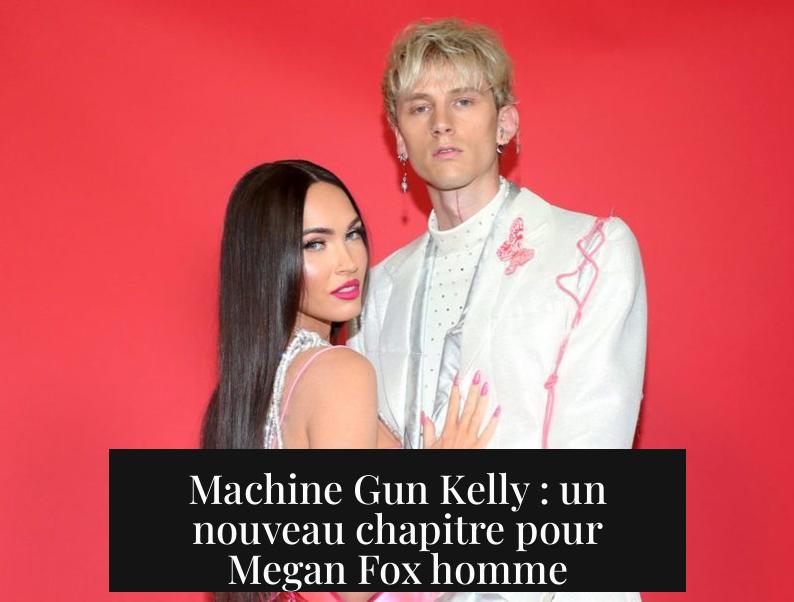 Machine Gun Kelly : un nouveau chapitre pour Megan Fox homme