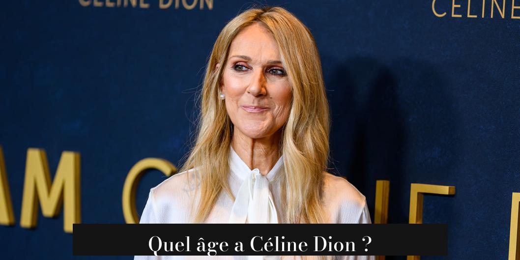Quel âge a Céline Dion ?