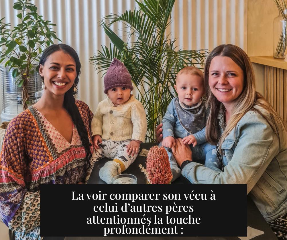La voir comparer son vécu à celui d’autres pères attentionnés la touche profondément :