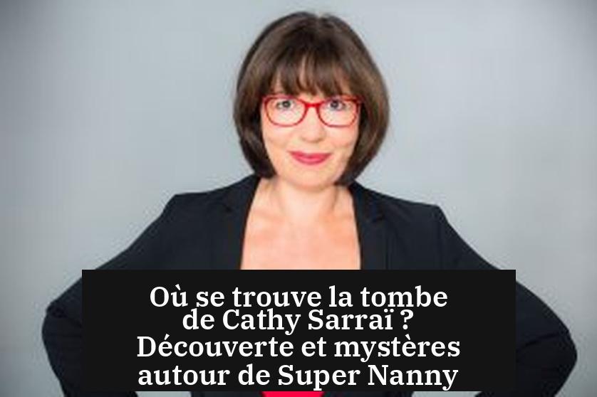 Où se trouve la tombe de Cathy Sarraï ? Découverte et mystères autour de Super Nanny