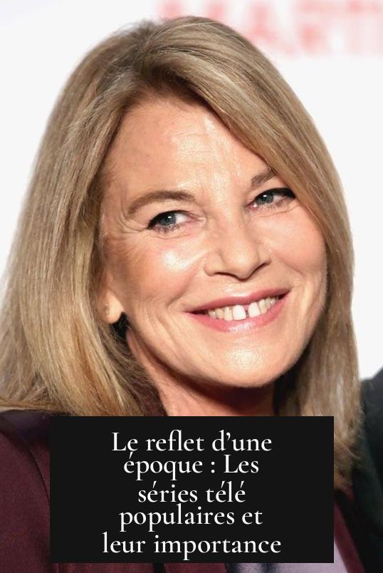 Le reflet d’une époque : Les séries télé populaires et leur importance
