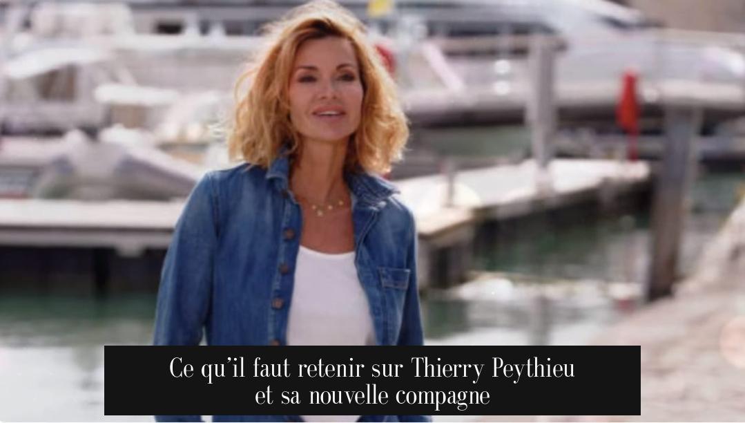 Ce qu’il faut retenir sur Thierry Peythieu et sa nouvelle compagne