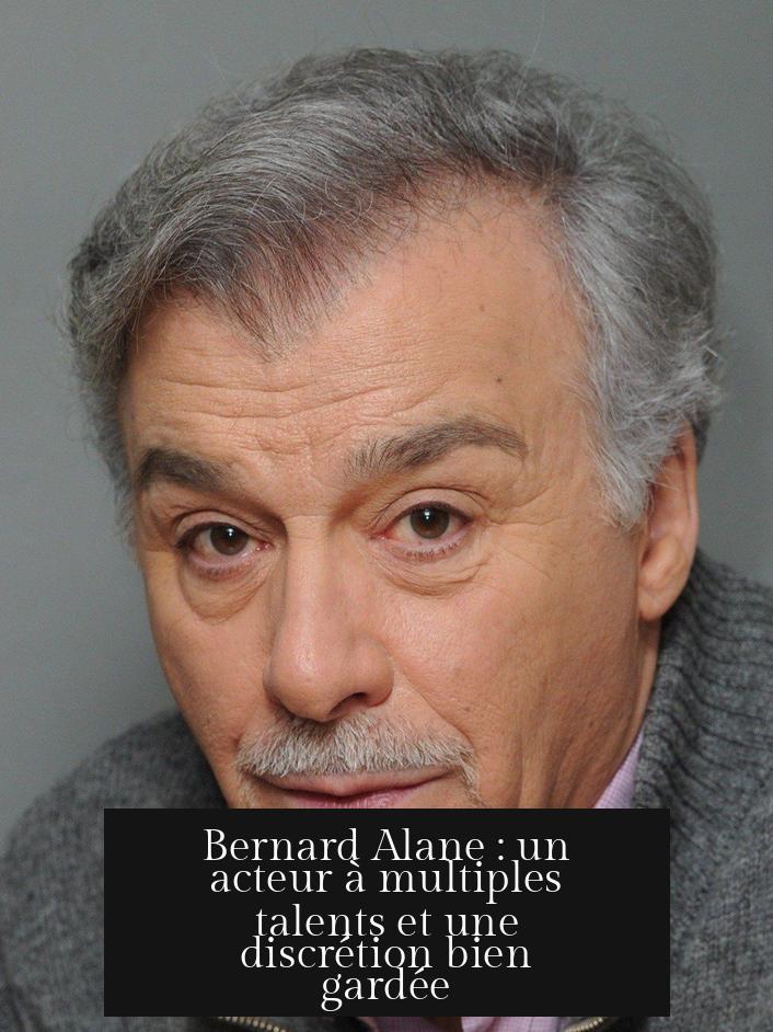 Bernard Alane : un acteur à multiples talents et une discrétion bien gardée