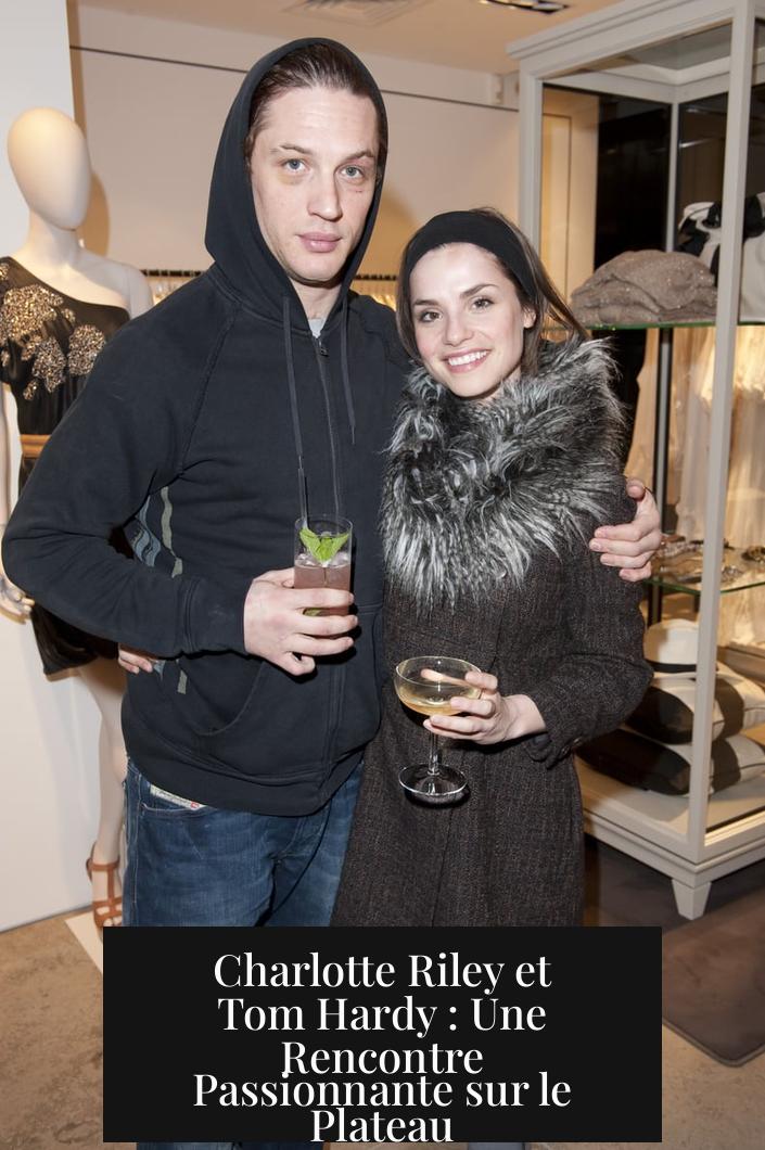 Charlotte Riley et Tom Hardy : Une Rencontre Passionnante sur le Plateau