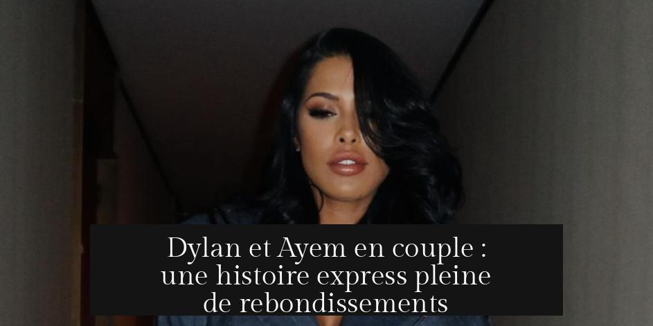 Dylan et Ayem en couple : une histoire express pleine de rebondissements