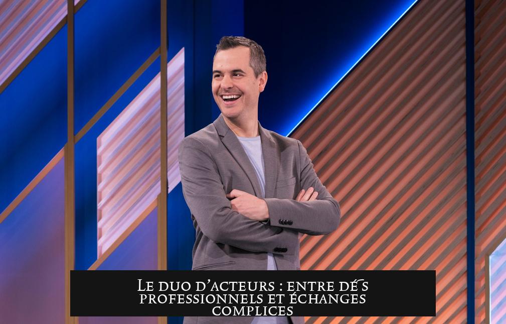 Le duo d’acteurs : entre défis professionnels et échanges complices