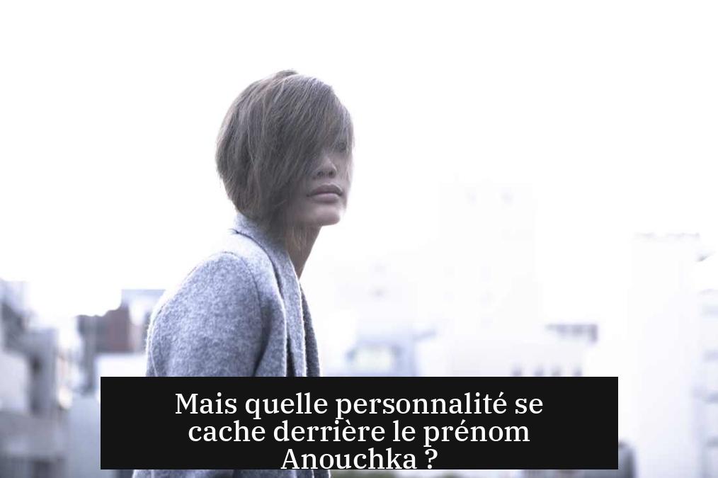 Mais quelle personnalité se cache derrière le prénom Anouchka ?