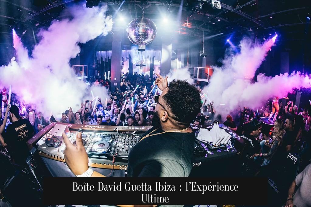 Boîte David Guetta Ibiza : l’Expérience Ultime