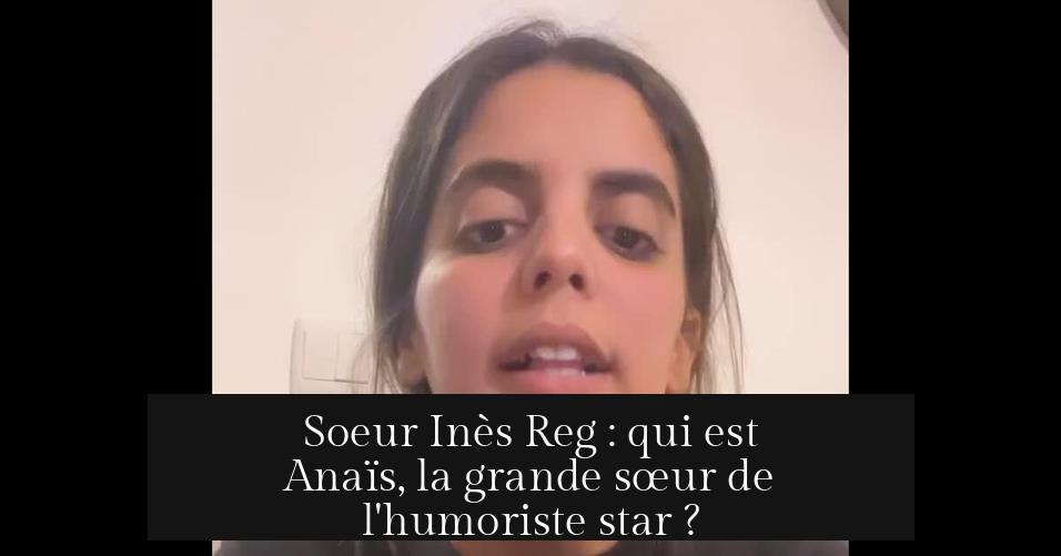 Soeur Inès Reg : qui est Anaïs, la grande sœur de l'humoriste star ?