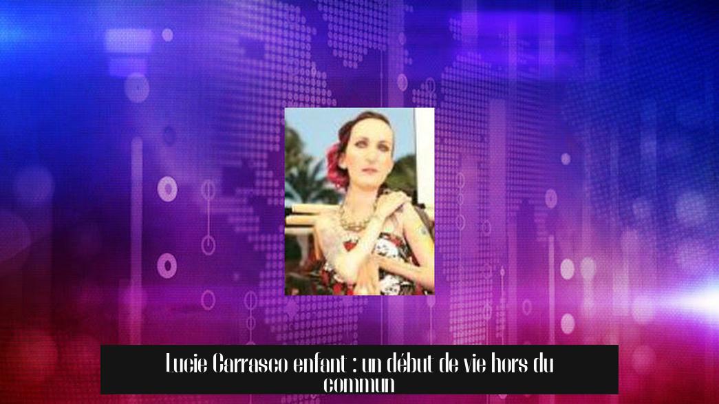 Lucie Carrasco enfant : un début de vie hors du commun
