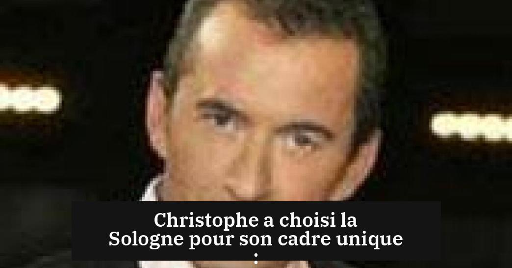 Christophe a choisi la Sologne pour son cadre unique :