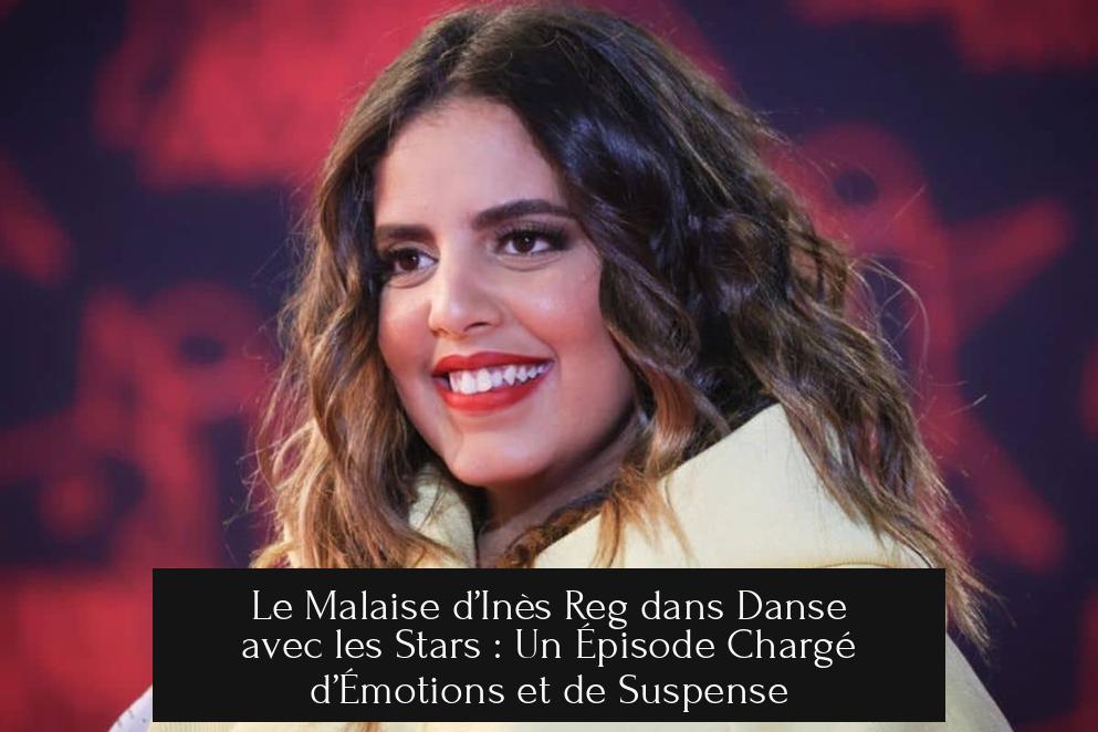 Le Malaise d’Inès Reg dans Danse avec les Stars : Un Épisode Chargé d’Émotions et de Suspense