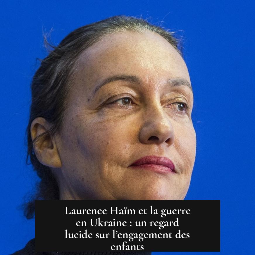 Laurence Haïm et la guerre en Ukraine : un regard lucide sur l’engagement des enfants