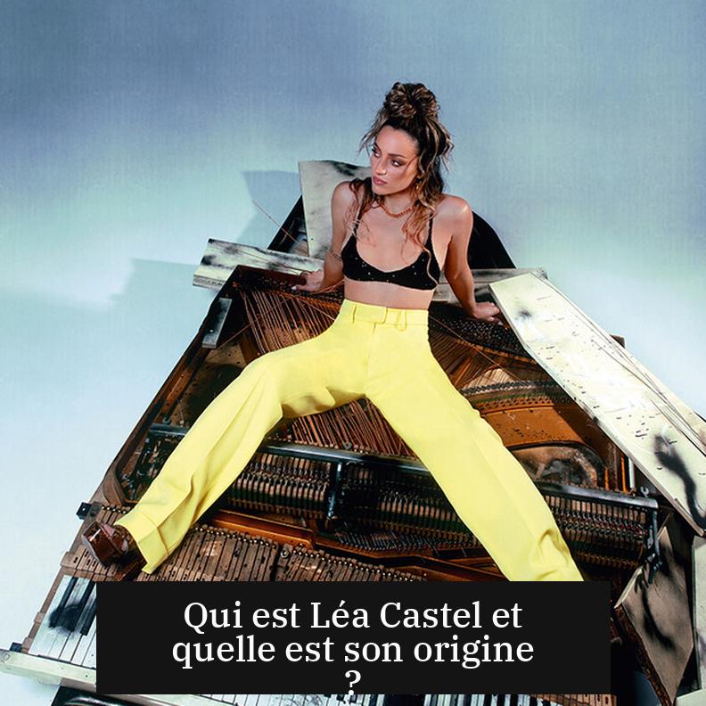 Qui est Léa Castel et quelle est son origine ?