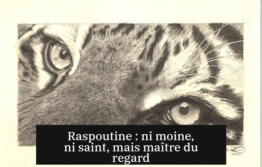Raspoutine : ni moine, ni saint, mais maître du regard
