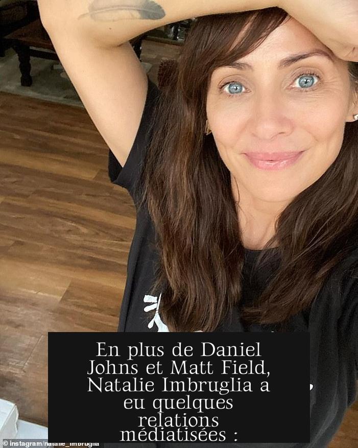 En plus de Daniel Johns et Matt Field, Natalie Imbruglia a eu quelques relations médiatisées :