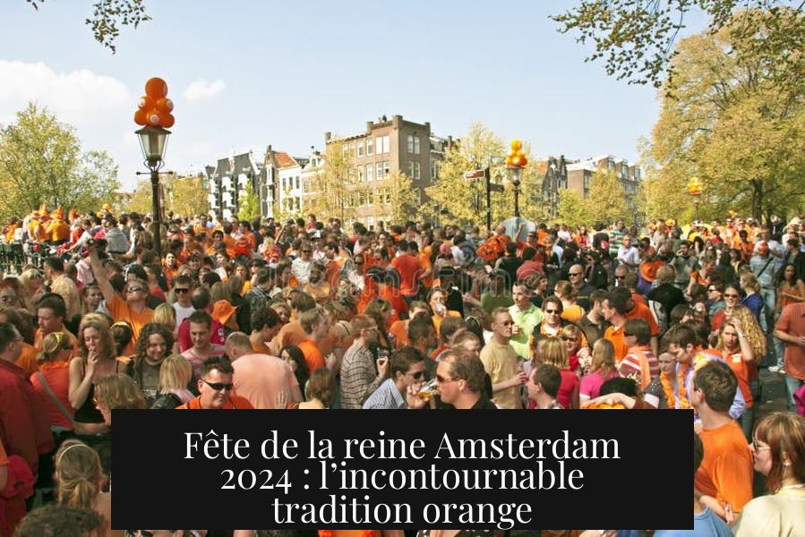 Fête de la reine Amsterdam 2024 : l’incontournable tradition orange