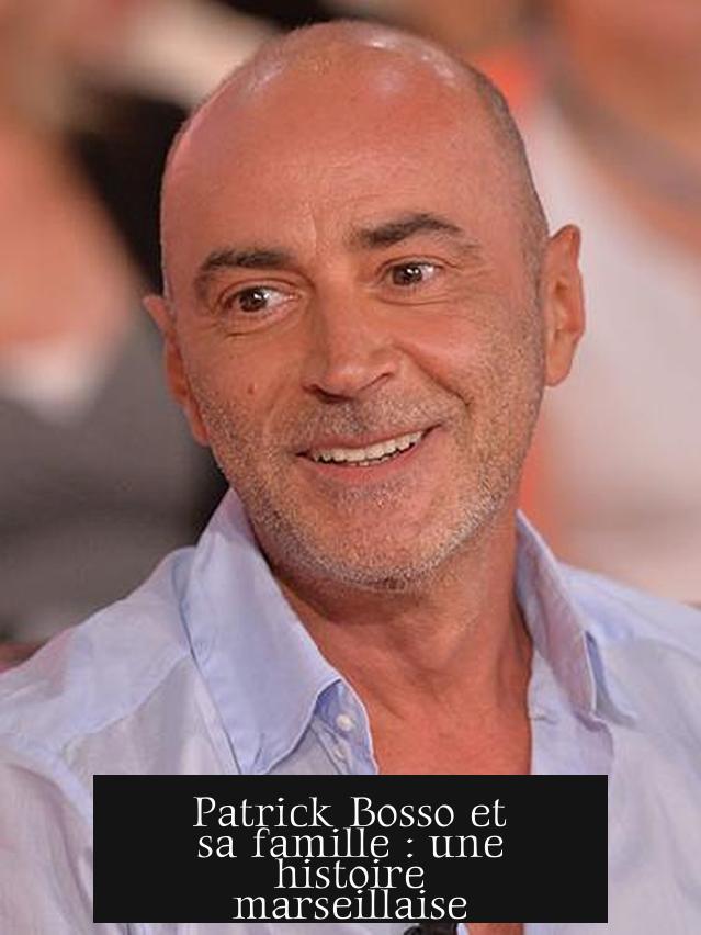 Patrick Bosso et sa famille : une histoire marseillaise