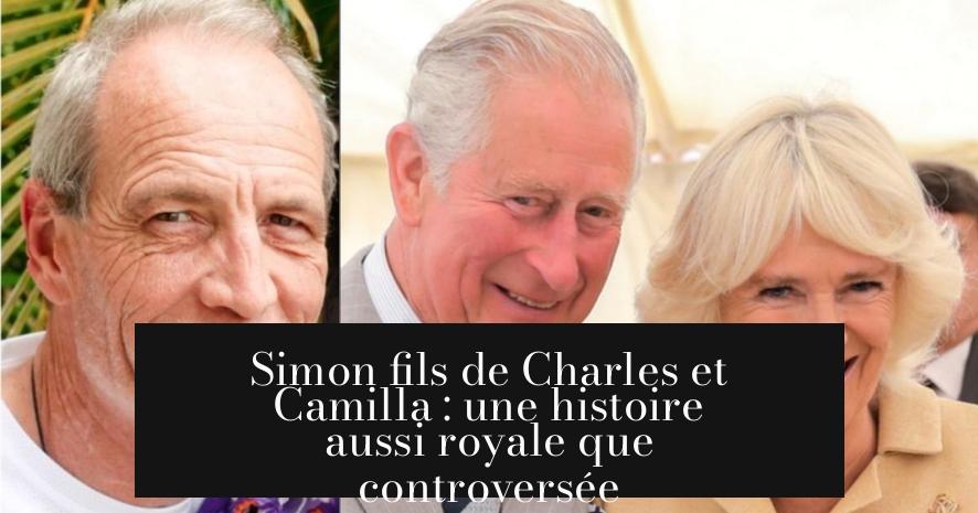 Simon fils de Charles et Camilla : une histoire aussi royale que controversée
