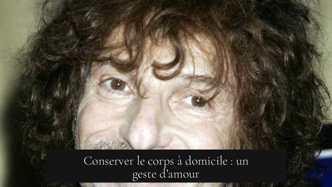 Conserver le corps à domicile : un geste d’amour