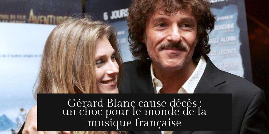 Gérard Blanc cause décès : un choc pour le monde de la musique française