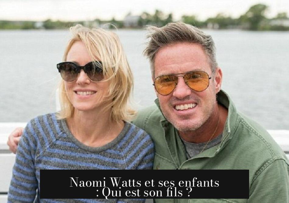 Naomi Watts et ses enfants : Qui est son fils ?