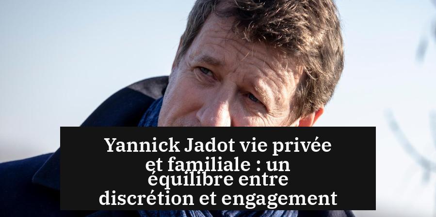 Yannick Jadot vie privée et familiale : un équilibre entre discrétion et engagement