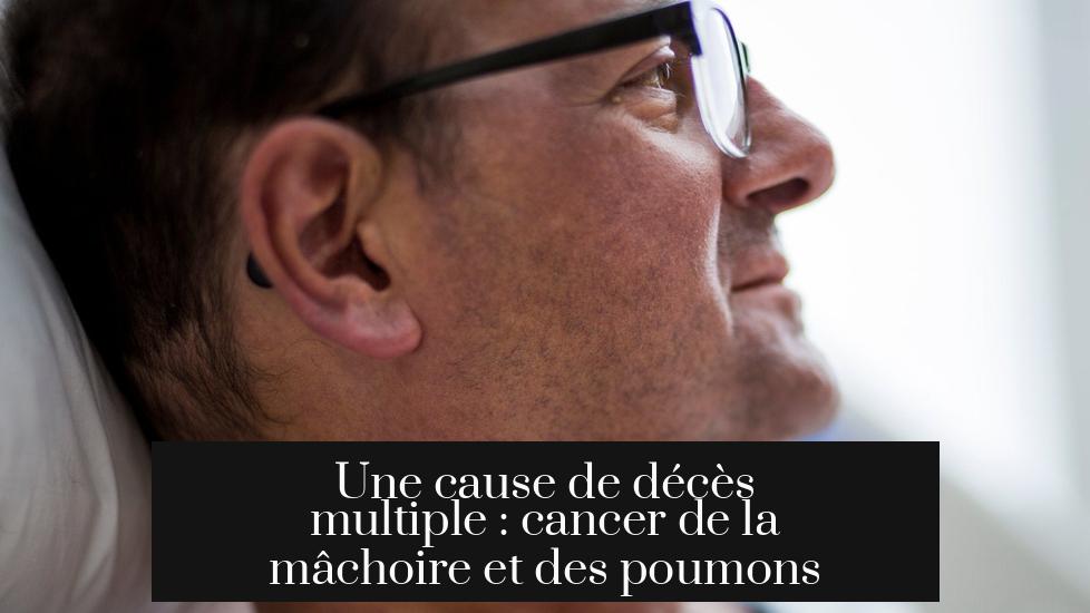 Une cause de décès multiple : cancer de la mâchoire et des poumons