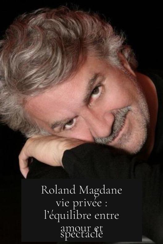 Roland Magdane vie privée : l’équilibre entre amour et spectacle