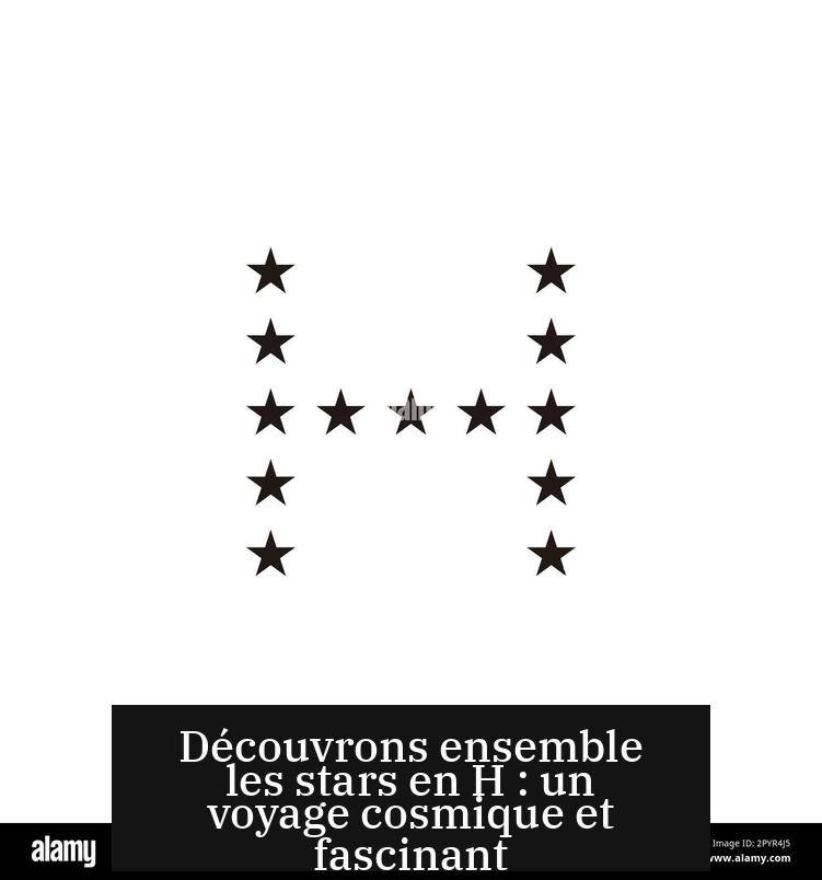 Découvrons ensemble les stars en H : un voyage cosmique et fascinant