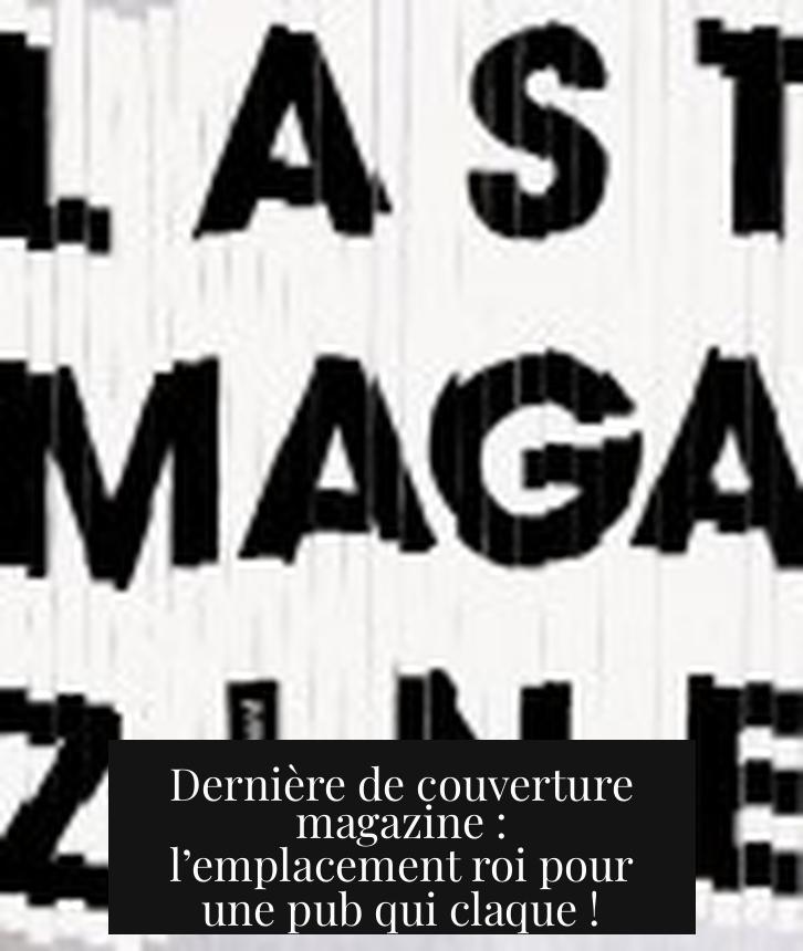 Dernière de couverture magazine : l’emplacement roi pour une pub qui claque !