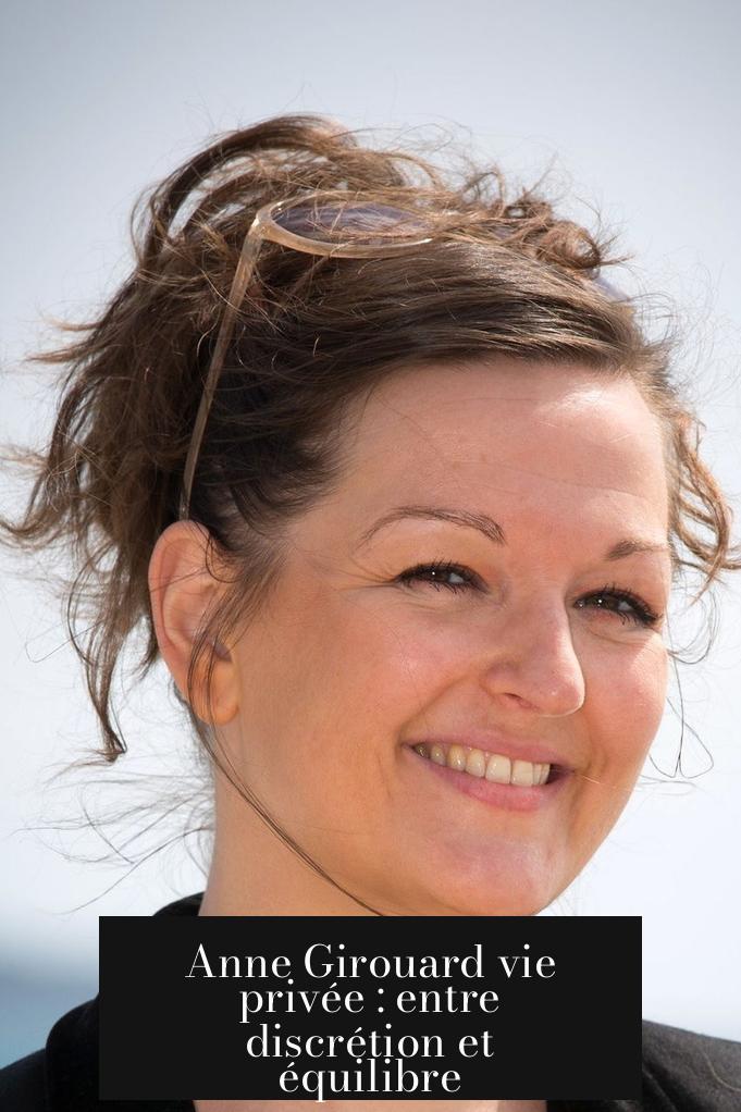 Anne Girouard vie privée : entre discrétion et équilibre